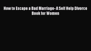 Read How to Escape a Bad Marriage- A Self Help Divorce Book for Women PDF Online