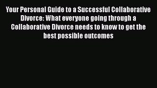 Read Your Personal Guide to a Successful Collaborative Divorce: What everyone going through