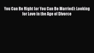 Read You Can Be Right (or You Can Be Married): Looking for Love in the Age of Divorce Ebook