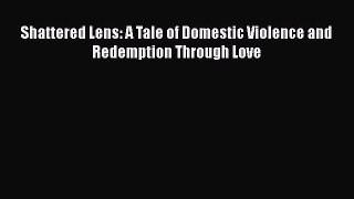 Download Shattered Lens: A Tale of Domestic Violence and Redemption Through Love PDF Free