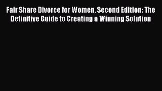 Read Fair Share Divorce for Women Second Edition: The Definitive Guide to Creating a Winning