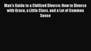 Read Man's Guide to a Civilized Divorce: How to Divorce with Grace a Little Class and a Lot