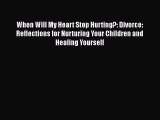 Read When Will My Heart Stop Hurting?: Divorce: Reflections for Nurturing Your Children and