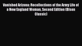 Read Vanished Arizona: Recollections of the Army Life of a New England Woman Second Edition