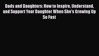 Download Dads and Daughters: How to Inspire Understand and Support Your Daughter When She's