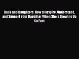 Download Dads and Daughters: How to Inspire Understand and Support Your Daughter When She's