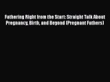 Read Fathering Right from the Start: Straight Talk About Pregnancy Birth and Beyond (Pregnant