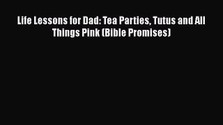 Read Life Lessons for Dad: Tea Parties Tutus and All Things Pink (Bible Promises) Ebook Free