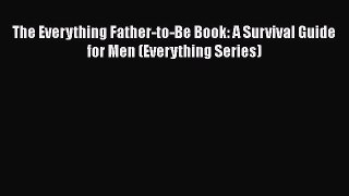 Read The Everything Father-to-Be Book: A Survival Guide for Men (Everything Series) Ebook Free