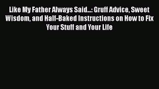 Read Like My Father Always Said...: Gruff Advice Sweet Wisdom and Half-Baked Instructions on