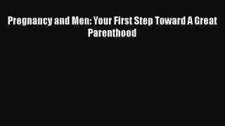 Read Pregnancy and Men: Your First Step Toward A Great Parenthood Ebook Free
