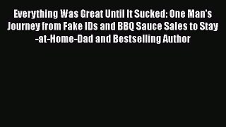 Read Everything Was Great Until It Sucked: One Man's Journey from Fake IDs and BBQ Sauce Sales