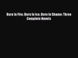 Download Born In Fire Born In Ice Born In Shame: Three Complete Novels Free Books