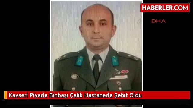 Kayseri Piyade Binbaşı Çelik Hastanede Şehit Oldu