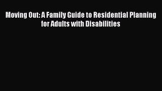 Read Moving Out: A Family Guide to Residential Planning for Adults with Disabilities Ebook