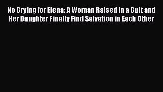 Read No Crying for Elena: A Woman Raised in a Cult and Her Daughter Finally Find Salvation