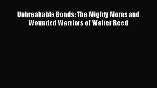 Download Unbreakable Bonds: The Mighty Moms and Wounded Warriors of Walter Reed Ebook Free