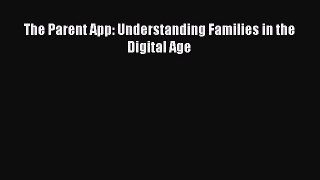 Read The Parent App: Understanding Families in the Digital Age Ebook Free