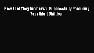 Read Now That They Are Grown: Successfully Parenting Your Adult Children Ebook Free