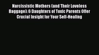 Read Narcissistic Mothers (and Their Loveless Baggage): 6 Daughters of Toxic Parents Offer