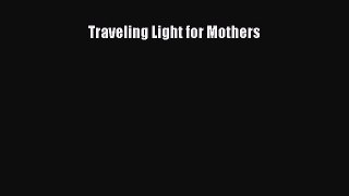 Download Traveling Light for Mothers Ebook Free