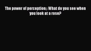 PDF The power of perception: What do you see when you look at a rose?  Read Online