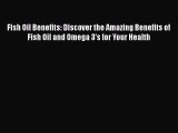 Read Fish Oil Benefits: Discover the Amazing Benefits of Fish Oil and Omega 3's for Your Health