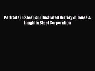 Download Portraits in Steel: An Illustrated History of Jones & Laughlin Steel Corporation Ebook