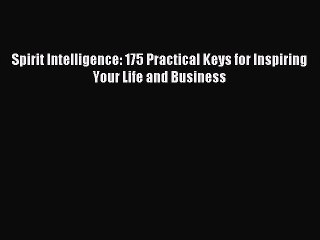 Read Spirit Intelligence: 175 Practical Keys for Inspiring Your Life and Business Ebook Free