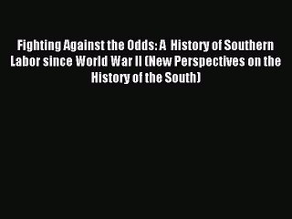 Read Fighting Against the Odds: A  History of Southern Labor since World War II (New Perspectives