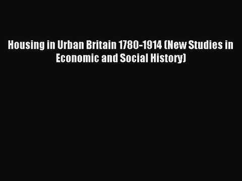 Read Housing in Urban Britain 1780-1914 (New Studies in Economic and Social History) Ebook