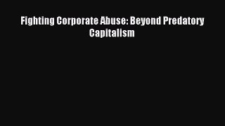 Read Fighting Corporate Abuse: Beyond Predatory Capitalism Ebook Free