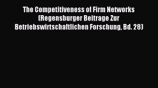 Read The Competitiveness of Firm Networks (Regensburger Beitrage Zur Betriebswirtschaftlichen
