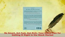 Read  Be Smart Act Fast Get Rich Your Game Plan for Getting It Right in the Stock Market PDF Online