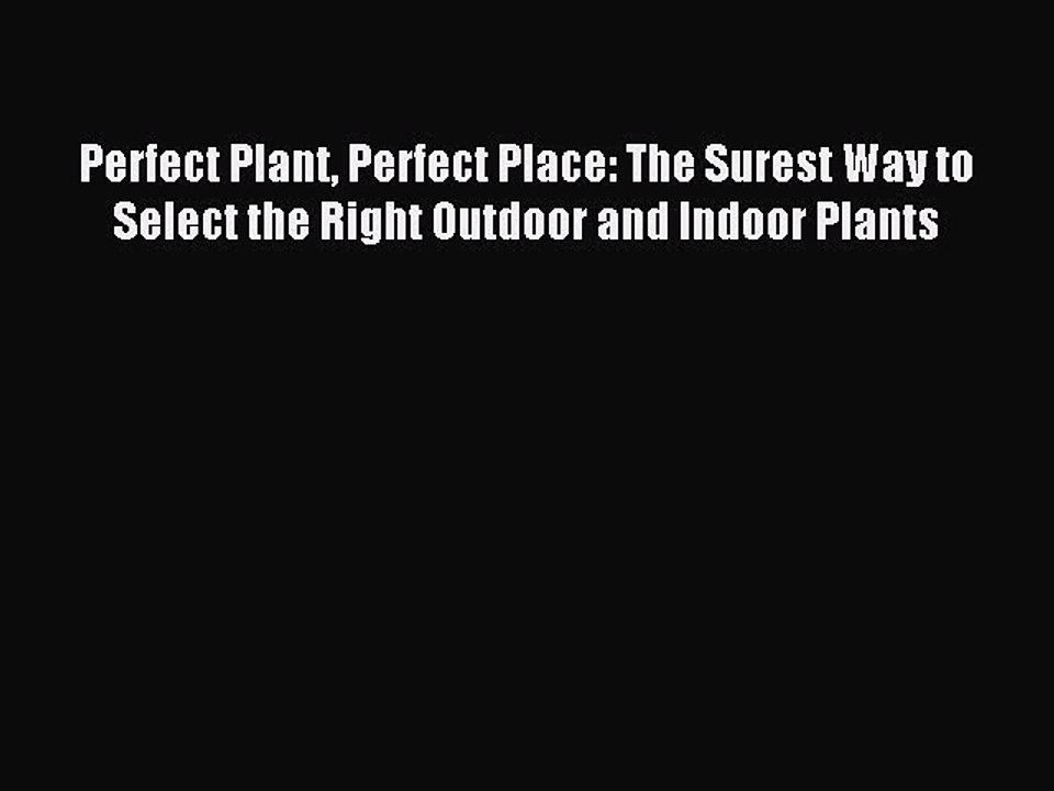 Read Perfect Plant Perfect Place: The Surest Way to Select the Right Outdoor and Indoor Plants