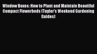 Read Window Boxes: How to Plant and Maintain Beautiful Compact Flowerbeds (Taylor's Weekend