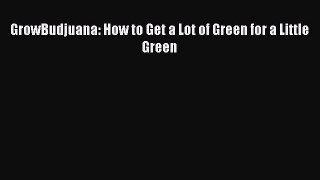 Download GrowBudjuana: How to Get a Lot of Green for a Little Green PDF Free