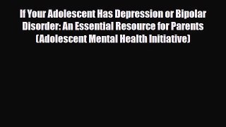 Read ‪If Your Adolescent Has Depression or Bipolar Disorder: An Essential Resource for Parents