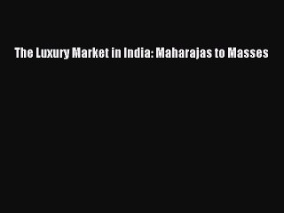 Read The Luxury Market in India: Maharajas to Masses Ebook Free