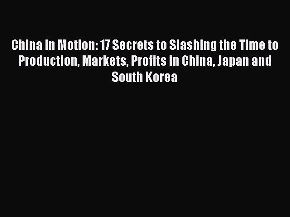 Read China in Motion: 17 Secrets to Slashing the Time to Production Markets Profits in China