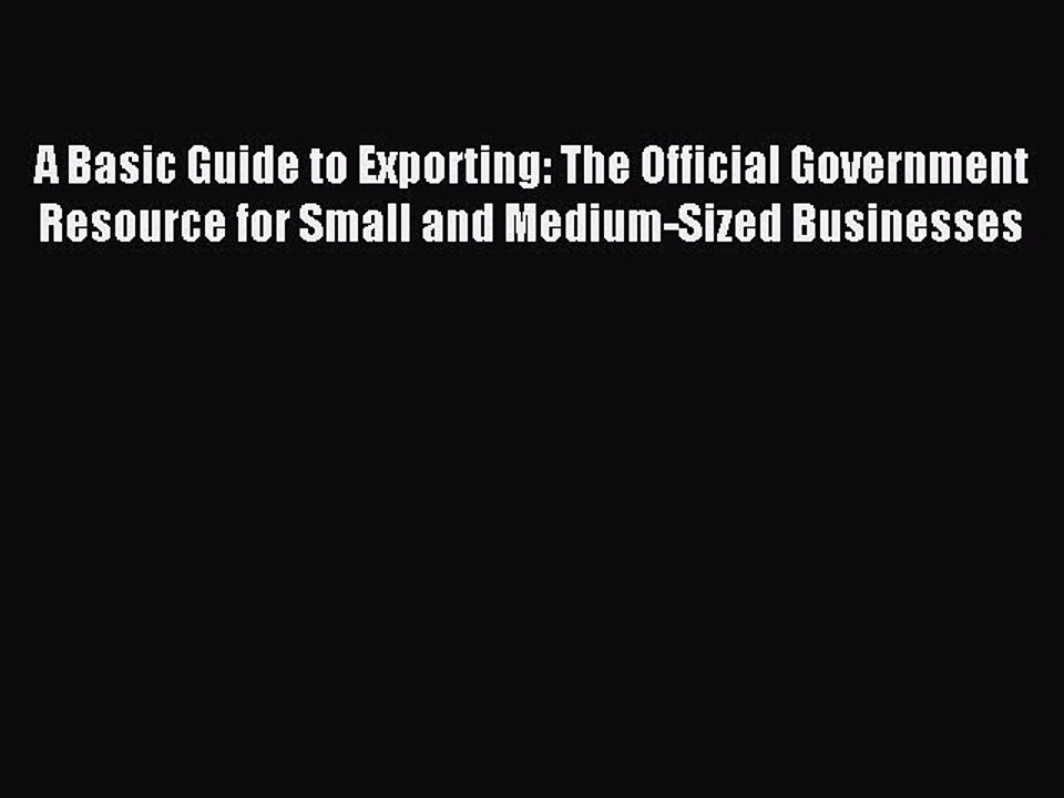 Read A Basic Guide to Exporting: The Official Government Resource for Small and Medium-Sized