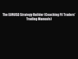 Read The EURUSD Strategy Builder (Coaching FX Traders' Trading Manuals) Ebook Free