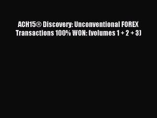 Read ACH15® Discovery: Unconventional FOREX Transactions 100% WON: (volumes 1 + 2 + 3) Ebook