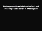 Read The Lawyer's Guide to Collaboration Tools and Technologies: Smart Ways to Work Together