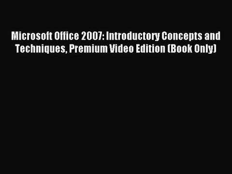 Read Microsoft Office 2007: Introductory Concepts and Techniques Premium Video Edition (Book