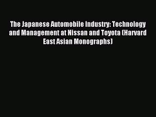 Read The Japanese Automobile Industry: Technology and Management at Nissan and Toyota (Harvard