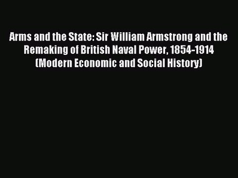 Download Arms and the State: Sir William Armstrong and the Remaking of British Naval Power