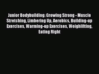 Read Junior Bodybuilding: Growing Strong - Muscle Stretching Limbering Up Aerobics Building-up