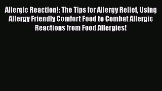 Download Allergic Reaction!: The Tips for Allergy Relief Using Allergy Friendly Comfort Food