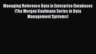 Read Managing Reference Data in Enterprise Databases (The Morgan Kaufmann Series in Data Management